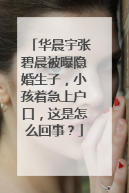 华晨宇张碧晨被曝隐婚生子，小孩着急上户口，这是怎么回事？
