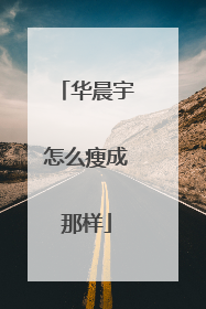 华晨宇怎么瘦成那样