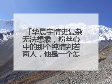华晨宇情史复杂无法想象，粉丝心中的那个纯情判若两人，他是一个怎样的人？