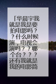 华晨宇我就是我是要拍电影吗？？什么时候演，电视会演吗？？哪个台？？？还有我就是我的电影简介