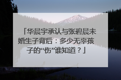 华晨宇承认与张碧晨未婚生子背后:多少无辜孩子的“伤”谁知道?