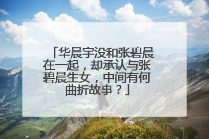 华晨宇没和张碧晨在一起,却承认与张碧晨生女,中间有何曲折故事?