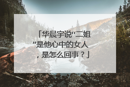 华晨宇说“二姐”是他心中的女人,是怎么回事?