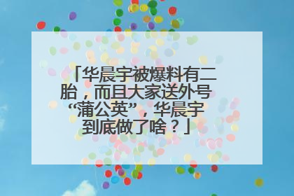 华晨宇被爆料有二胎,而且大家送外号“蒲公英”,华晨宇到底做了啥?