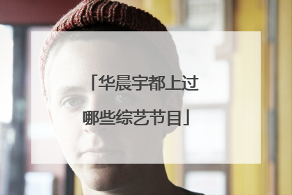 华晨宇都上过哪些综艺节目