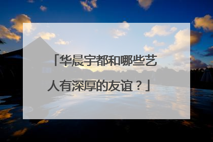 华晨宇都和哪些艺人有深厚的友谊？