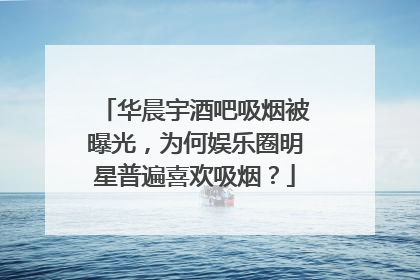 华晨宇酒吧吸烟被曝光,为何娱乐圈明星普遍喜欢吸烟?