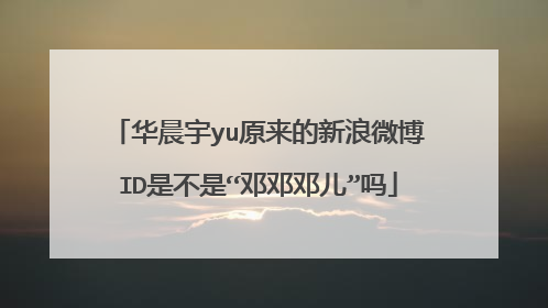华晨宇yu原来的新浪微博ID是不是“邓邓邓儿”吗