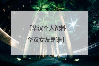 华汉个人资料 华汉女友是谁