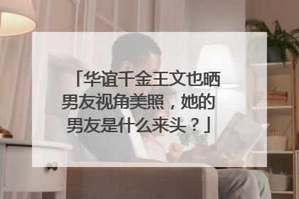 华谊千金王文也晒男友视角美照,她的男友是什么来头?