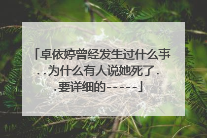 卓依婷曾经发生过什么事..为什么有人说她死了..要详细的-----