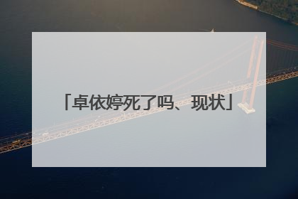 卓依婷死了吗、现状