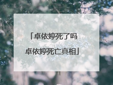 卓依婷死了吗 卓依婷死亡真相