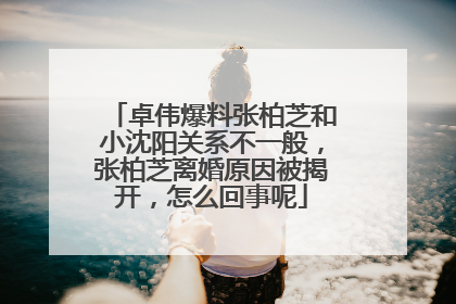 卓伟爆料张柏芝和小沈阳关系不一般,张柏芝离婚原因被揭开,怎么回事呢