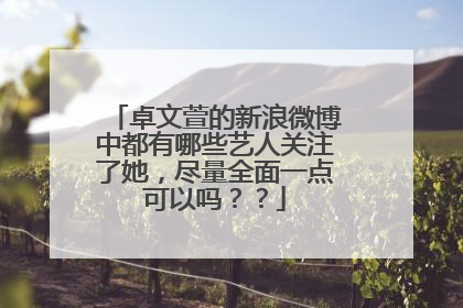 卓文萱的新浪微博中都有哪些艺人关注了她,尽量全面一点可以吗??