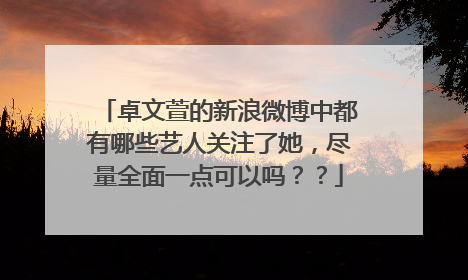 卓文萱的新浪微博中都有哪些艺人关注了她，尽量全面一点可以吗？？