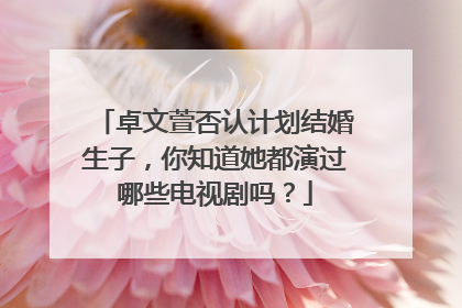 卓文萱否认计划结婚生子，你知道她都演过哪些电视剧吗？