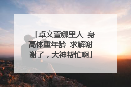 卓文萱哪里人 身高体重年龄 求解谢谢了,大神帮忙啊