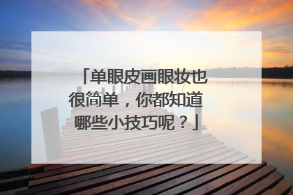 单眼皮画眼妆也很简单,你都知道哪些小技巧呢?