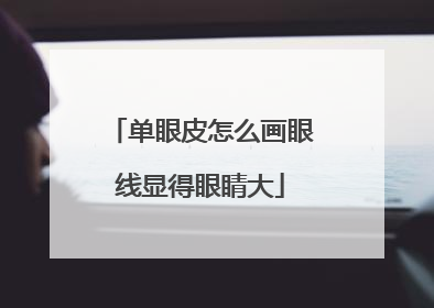 单眼皮怎么画眼线显得眼睛大