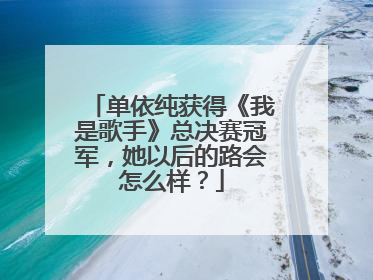 单依纯获得《我是歌手》总决赛冠军，她以后的路会怎么样？