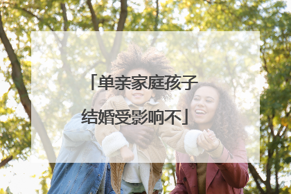 单亲家庭孩子结婚受影响不
