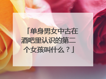 单身男女中古在酒吧里认识的第二个女孩叫什么？