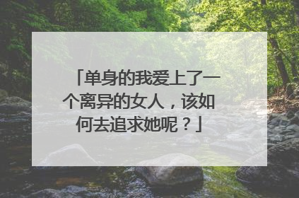 单身的我爱上了一个离异的女人,该如何去追求她呢?