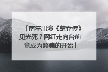 南笙出演《楚乔传》见光死?网红走向台前竟成为照骗的开始