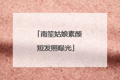 南笙姑娘素颜短发照曝光