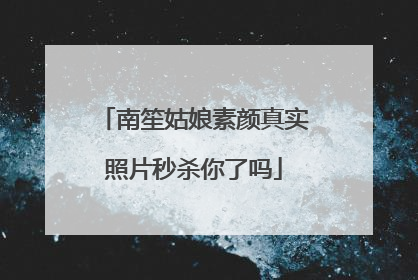 南笙姑娘素颜真实照片秒杀你了吗
