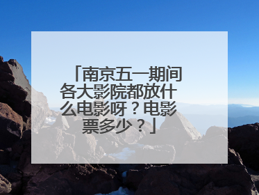 南京五一期间各大影院都放什么电影呀？电影票多少？