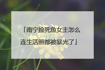 南宁捡死鱼女主怎么连生活照都被暴光了