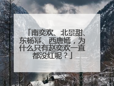南奕欢、北景甜、东杨幂、西唐嫣，为什么只有赵奕欢一直都没红呢？