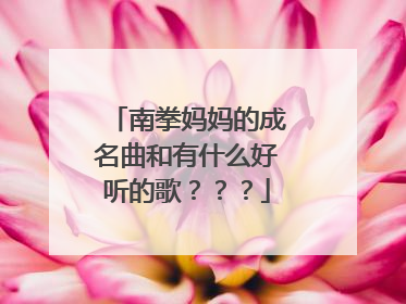 南拳妈妈的成名曲和有什么好听的歌？？？