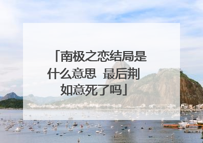 南极之恋结局是什么意思 最后荆如意死了吗