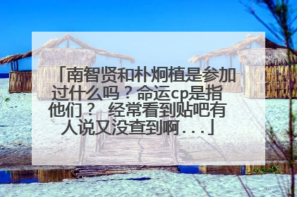 南智贤和朴炯植是参加过什么吗？命运cp是指他们？ 经常看到贴吧有人说又没查到啊...
