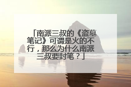 南派三叔的《盗墓笔记》可谓是火的不行，那么为什么南派三叔要封笔？