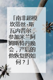 南非超模坎蒂丝·斯瓦内普尔，参加米兰阿姆斯特丹晚会，产后的他恢复的如何？