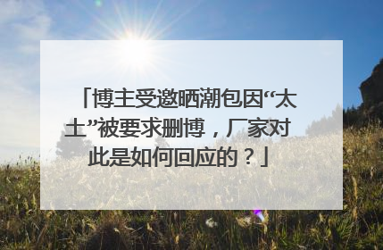 博主受邀晒潮包因“太土”被要求删博,厂家对此是如何回应的?