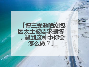 博主受邀晒潮包因太土被要求删博,遇到这种事你会怎么做?