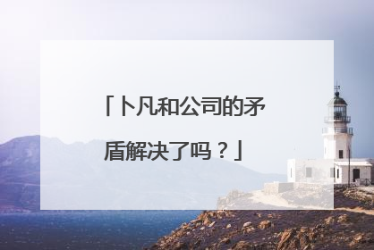 卜凡和公司的矛盾解决了吗?