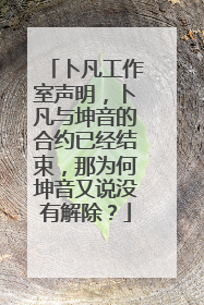 卜凡工作室声明，卜凡与坤音的合约已经结束，那为何坤音又说没有解除？