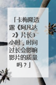 卡梅隆透露《阿凡达2》片长3小时，时间过长会影响影片的质量吗？