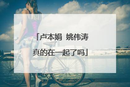 卢本娟 姚伟涛 真的在一起了吗