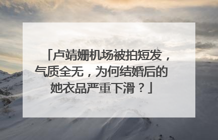 卢靖姗机场被拍短发,气质全无,为何结婚后的她衣品严重下滑?