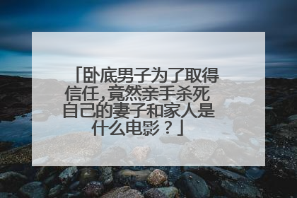 卧底男子为了取得信任,竟然亲手杀死自己的妻子和家人是什么电影？