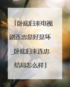 卧底归来电视剧连忠是好是坏_卧底归来连忠结局怎么样