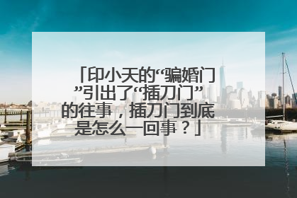 印小天的“骗婚门”引出了“插刀门”的往事，插刀门到底是怎么一回事？