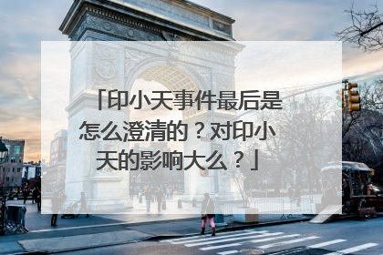 印小天事件最后是怎么澄清的？对印小天的影响大么？